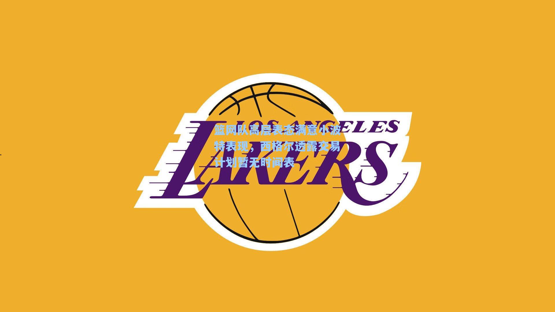 篮网队高层表态满意小波特表现，西格尔透露交易计划暂无时间表