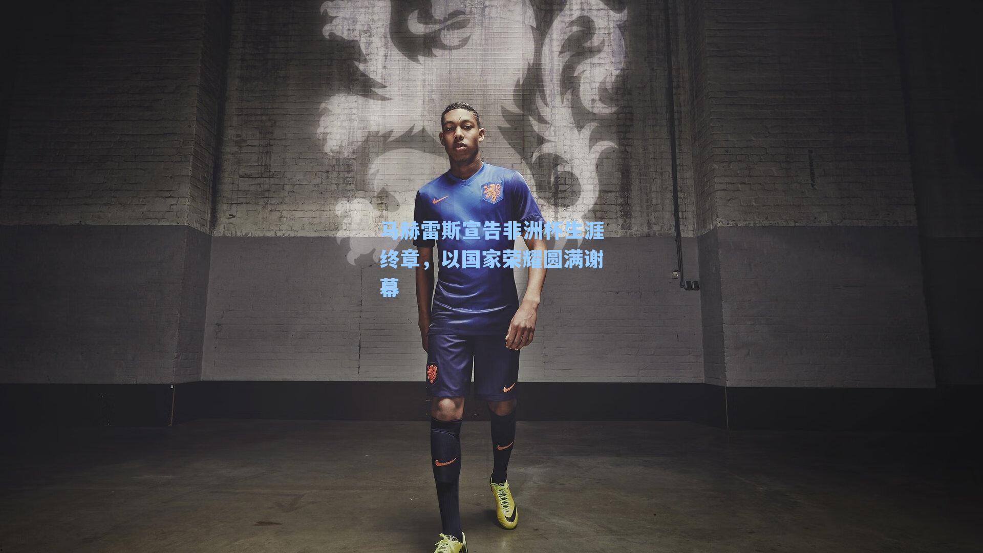 马赫雷斯宣告非洲杯生涯终章，以国家荣耀圆满谢幕