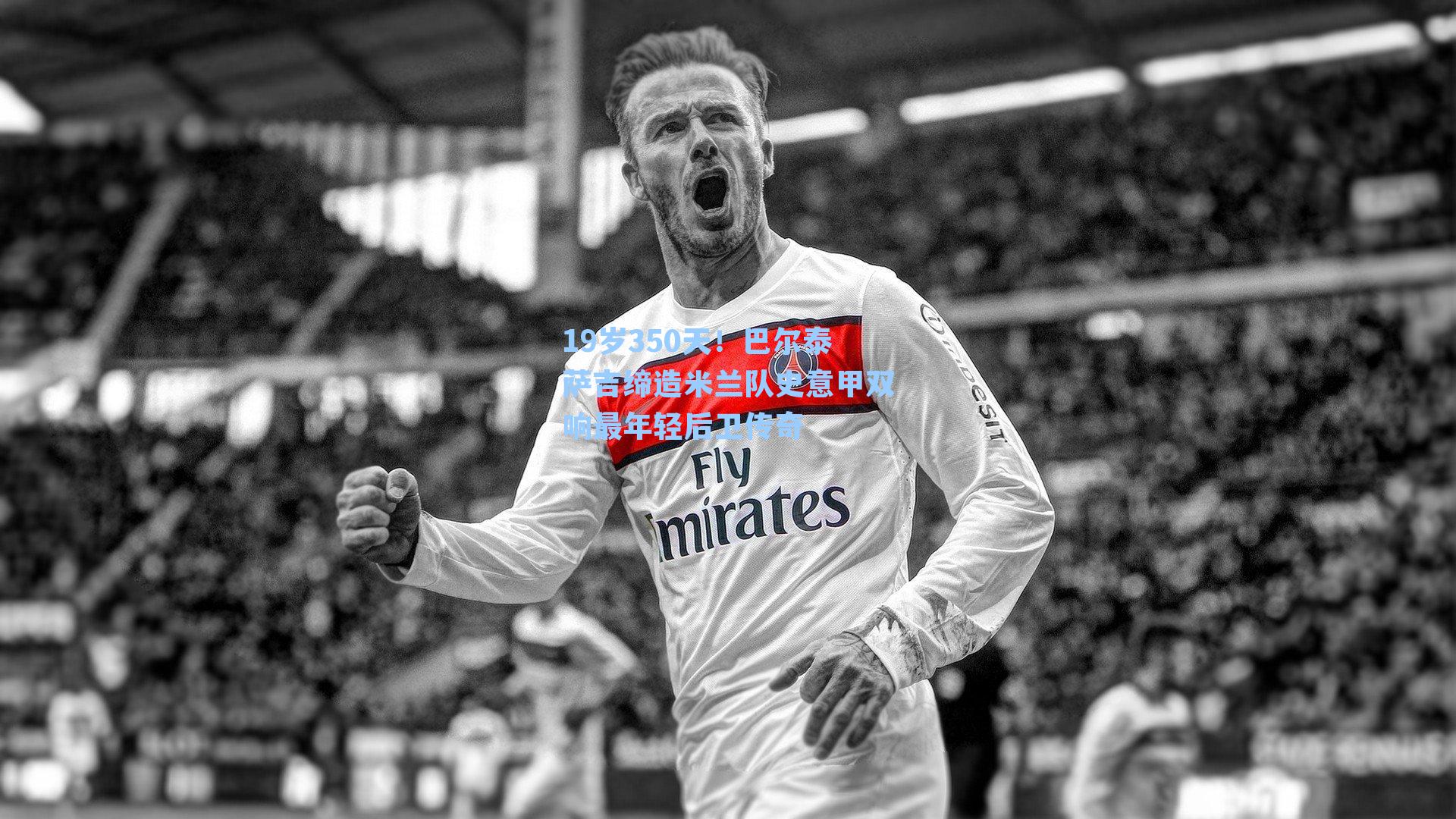 19岁350天！巴尔泰萨吉缔造米兰队史意甲双响最年轻后卫传奇