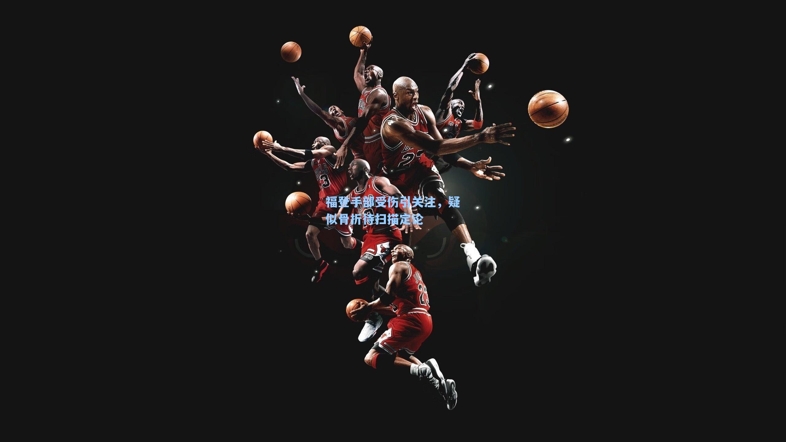 福登手部受伤引关注，疑似骨折待扫描定论