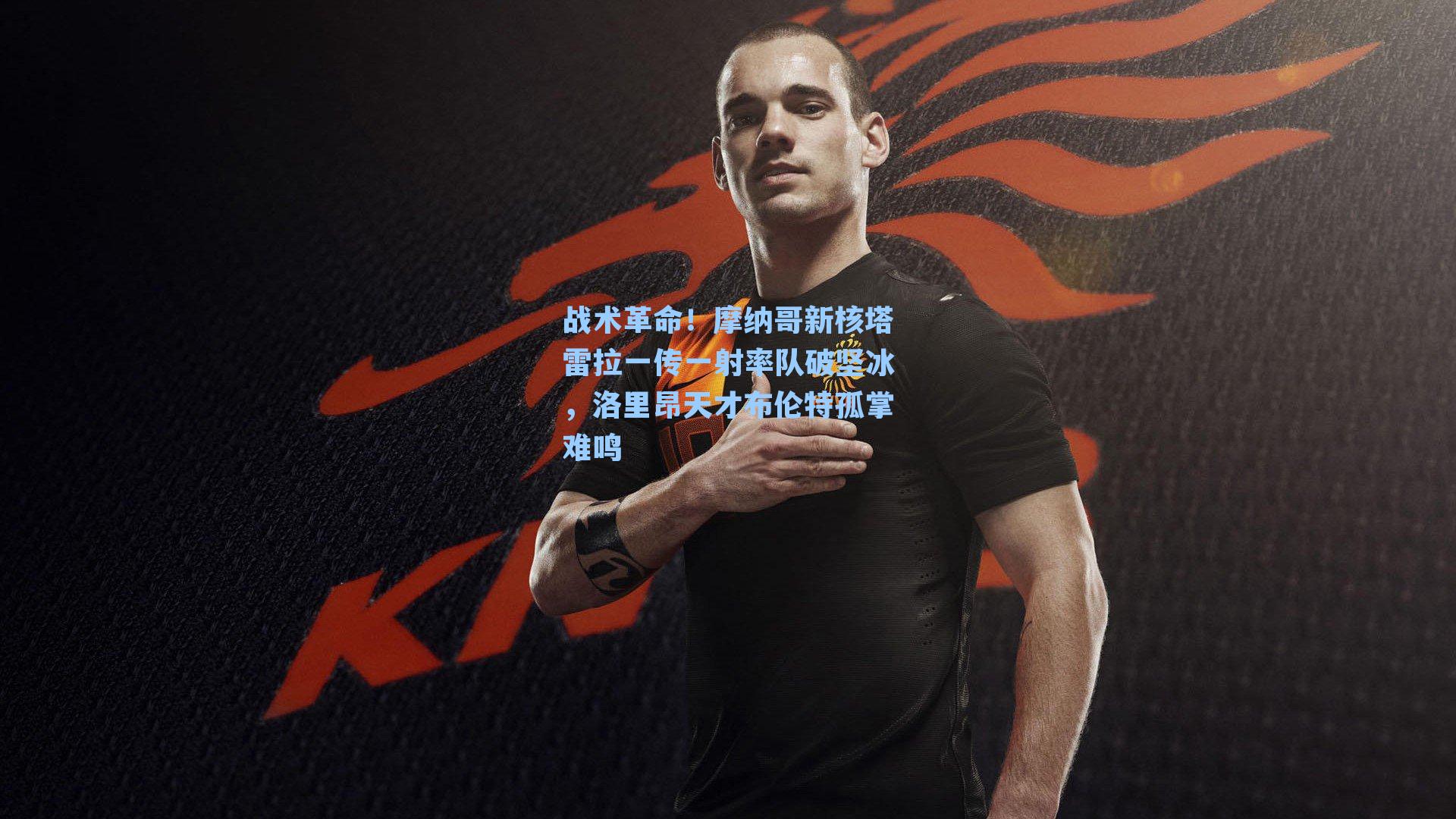 战术革命！摩纳哥新核塔雷拉一传一射率队破坚冰，洛里昂天才布伦特孤掌难鸣