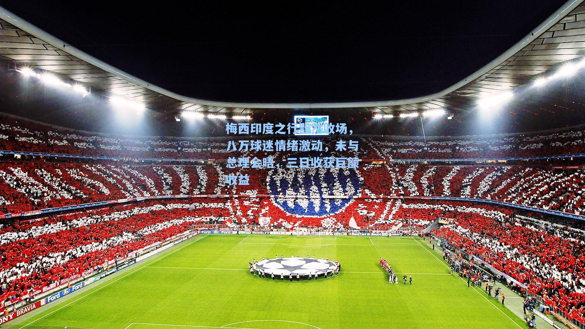 梅西印度之行黯然收场，八万球迷情绪激动，未与总理会晤，三日收获巨额收益