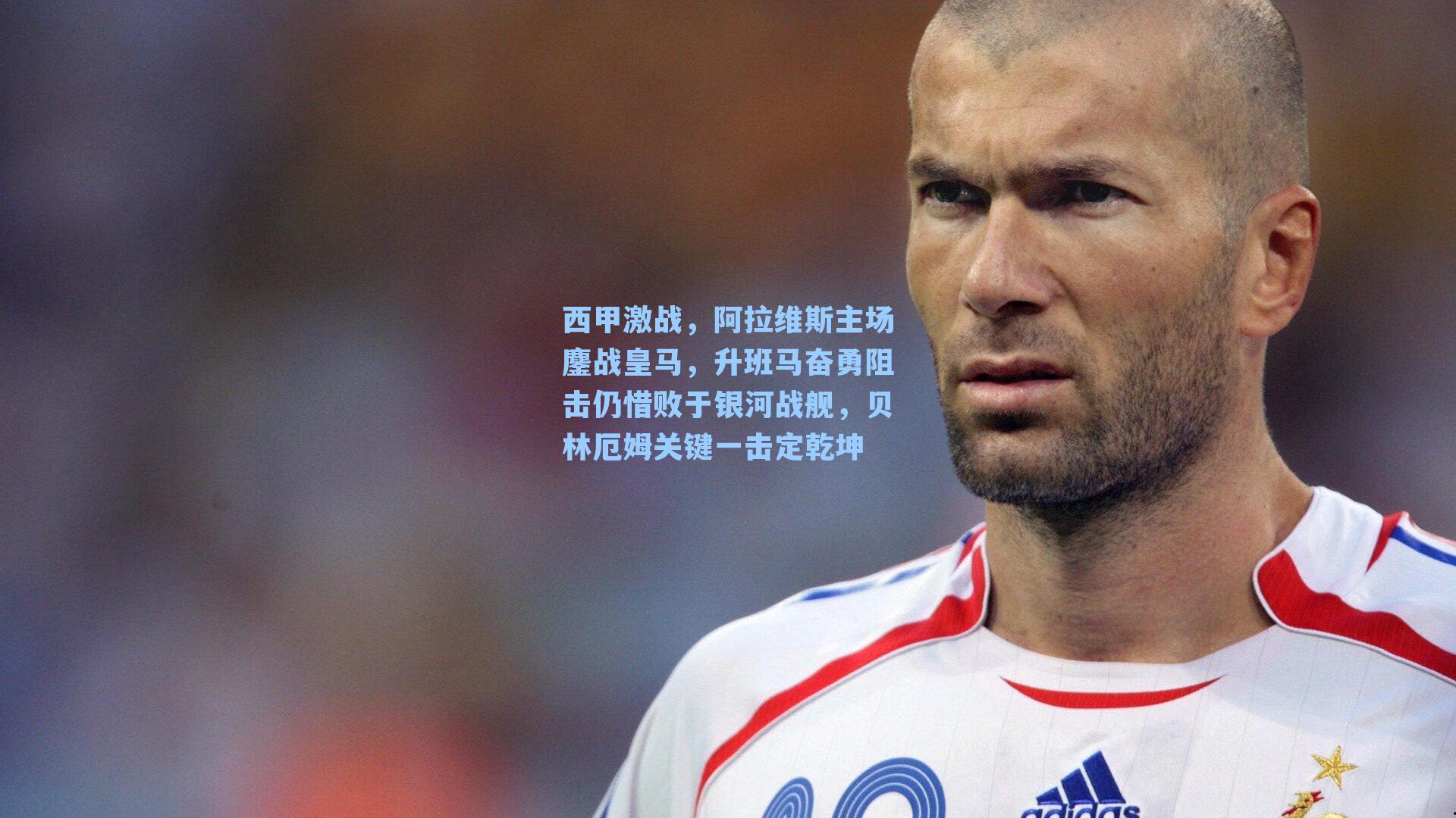 西甲激战，阿拉维斯主场鏖战皇马，升班马奋勇阻击仍惜败于银河战舰，贝林厄姆关键一击定乾坤