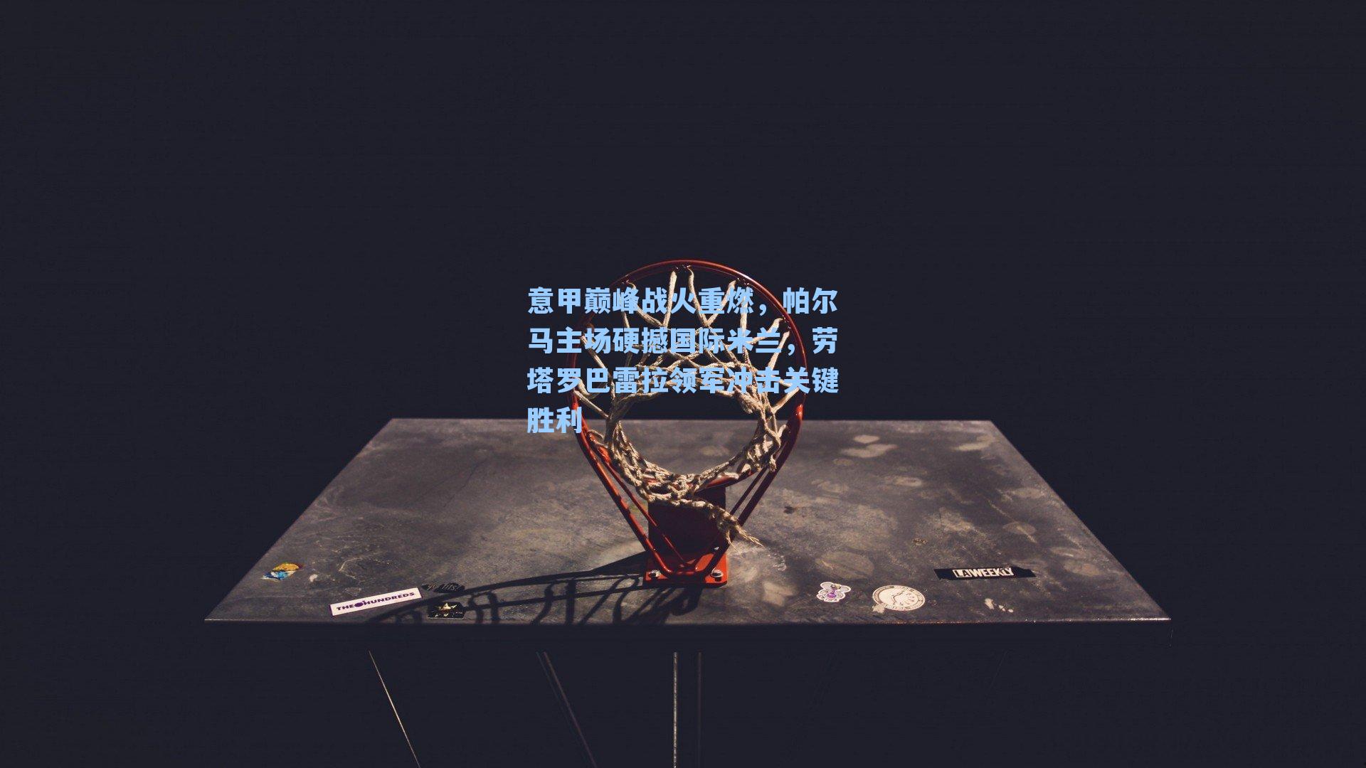 意甲巅峰战火重燃，帕尔马主场硬撼国际米兰，劳塔罗巴雷拉领军冲击关键胜利