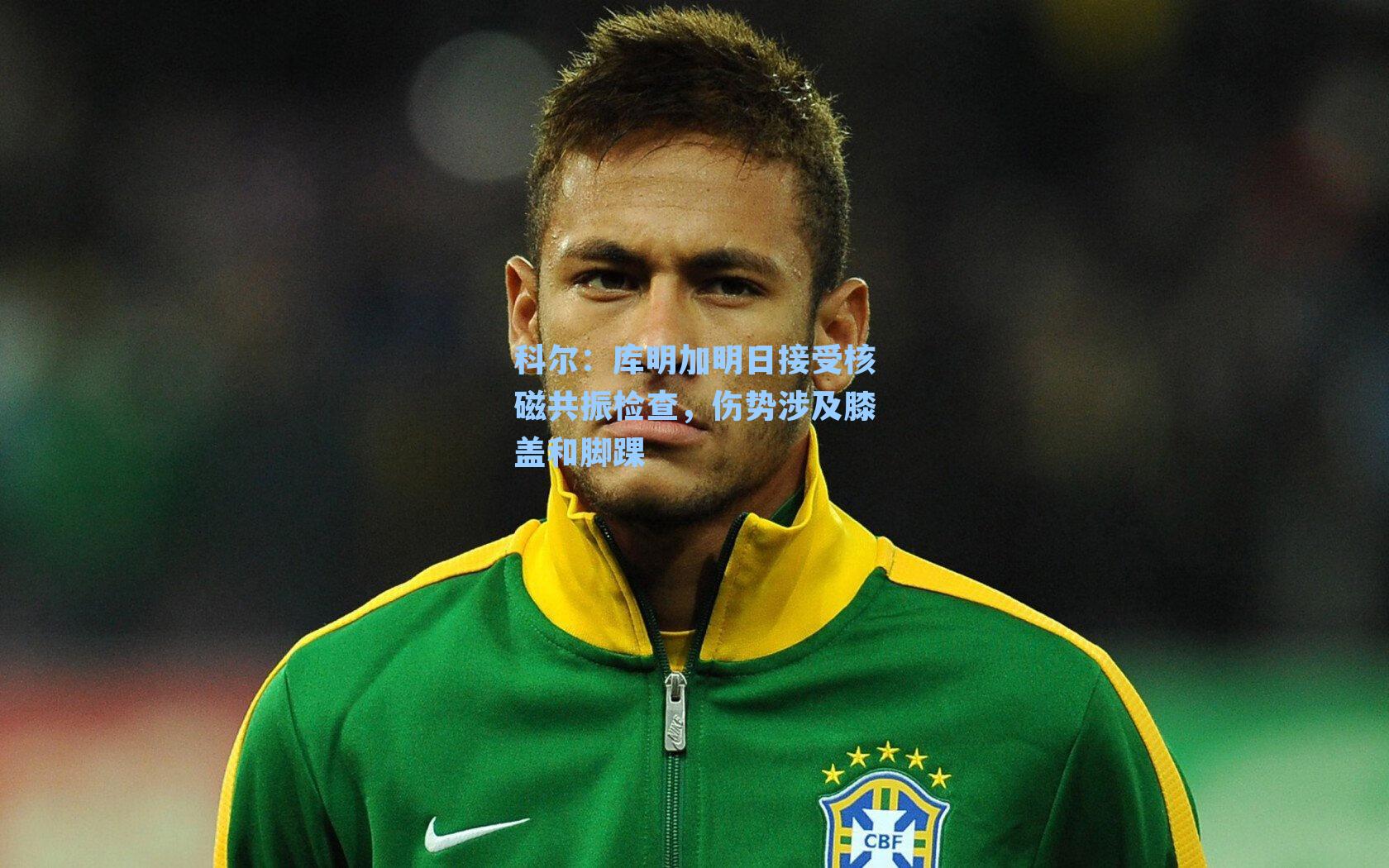 科尔：库明加明日接受核磁共振检查，伤势涉及膝盖和脚踝