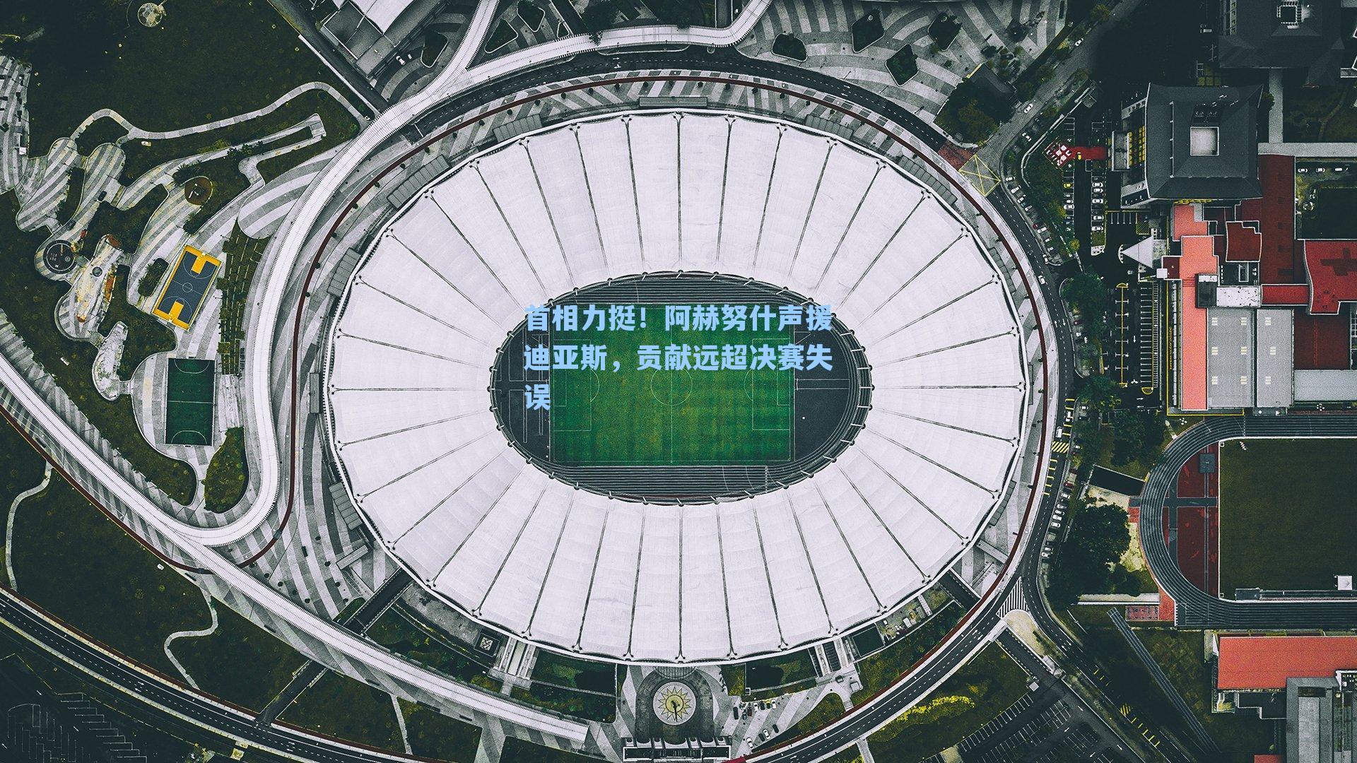 首相力挺！阿赫努什声援迪亚斯，贡献远超决赛失误