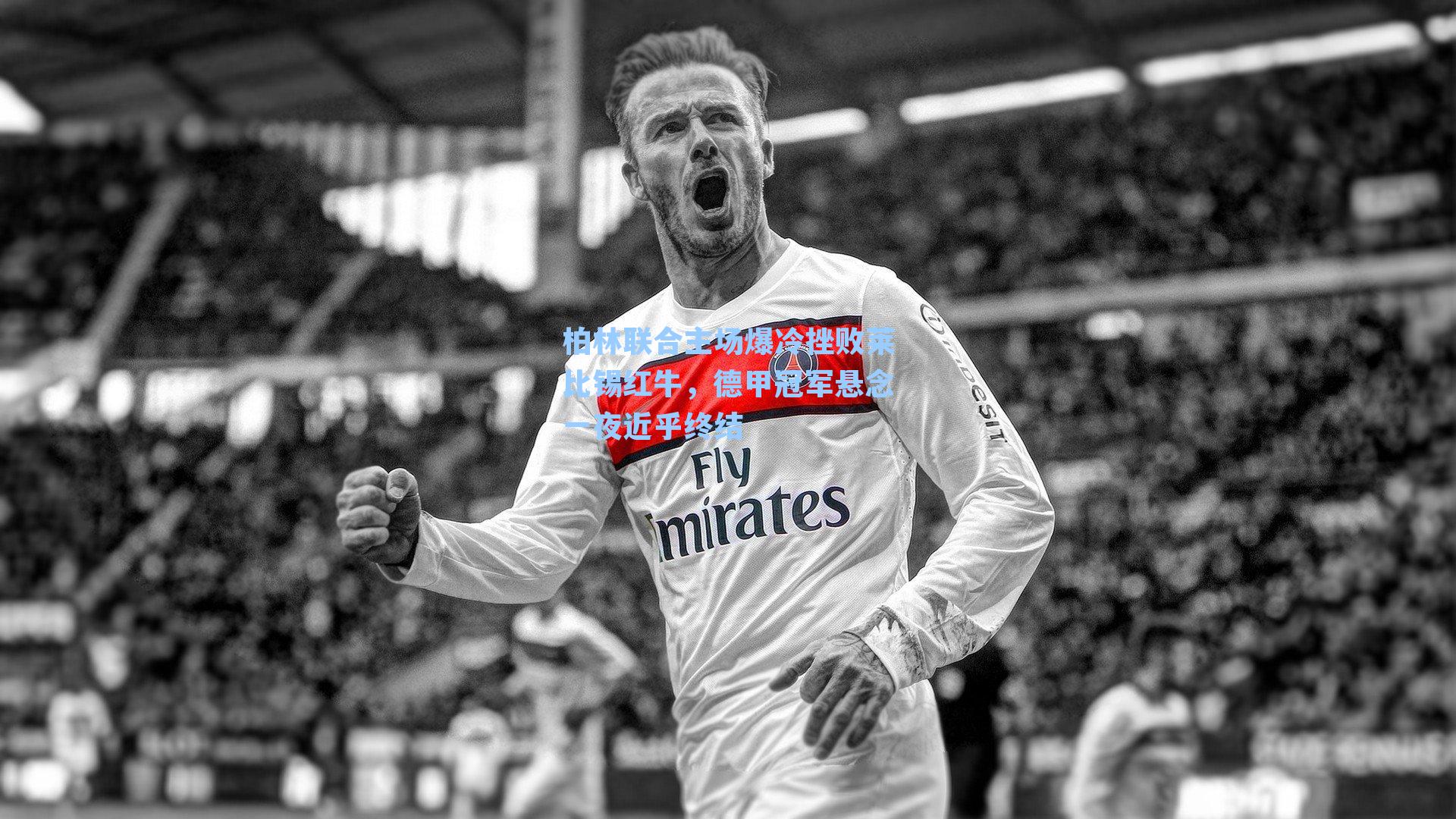 柏林联合主场爆冷挫败莱比锡红牛，德甲冠军悬念一夜近乎终结