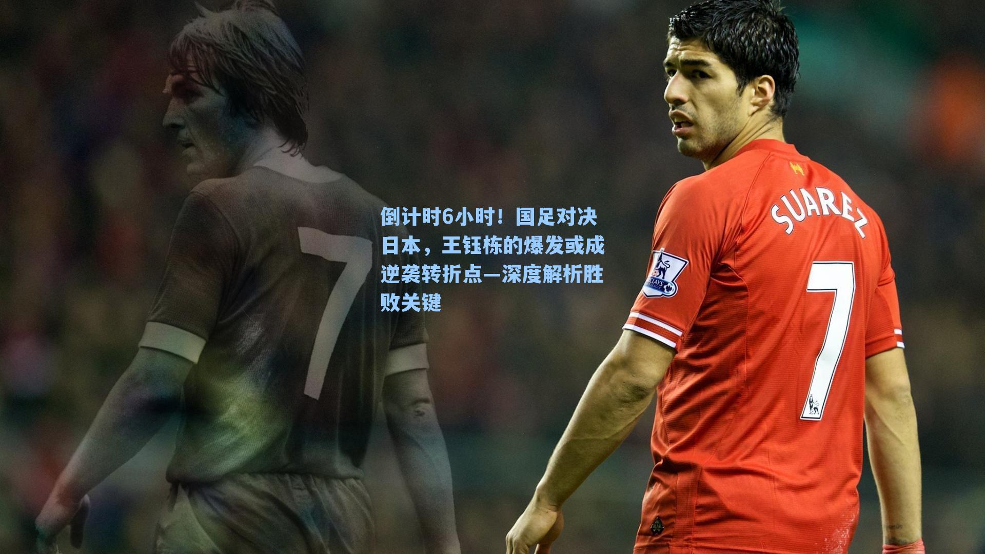 倒计时6小时！国足对决日本，王钰栋的爆发或成逆袭转折点—深度解析胜败关键