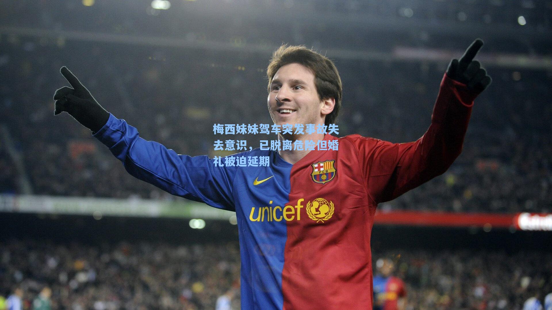 梅西妹妹驾车突发事故失去意识，已脱离危险但婚礼被迫延期