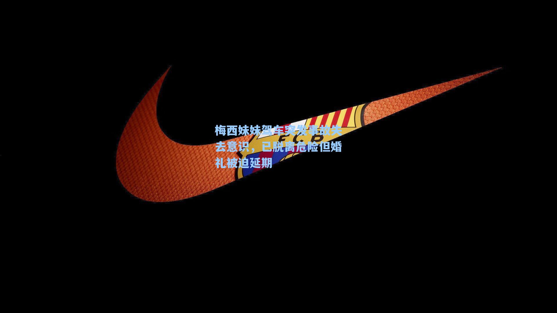 梅西妹妹驾车突发事故失去意识，已脱离危险但婚礼被迫延期