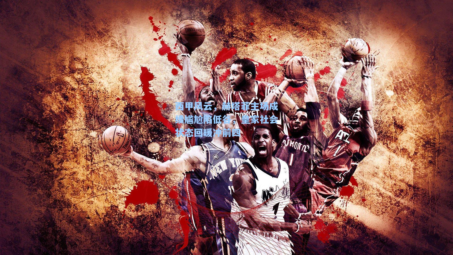 西甲风云，赫塔菲主场成绩尴尬陷低谷，皇家社会状态回暖冲前四