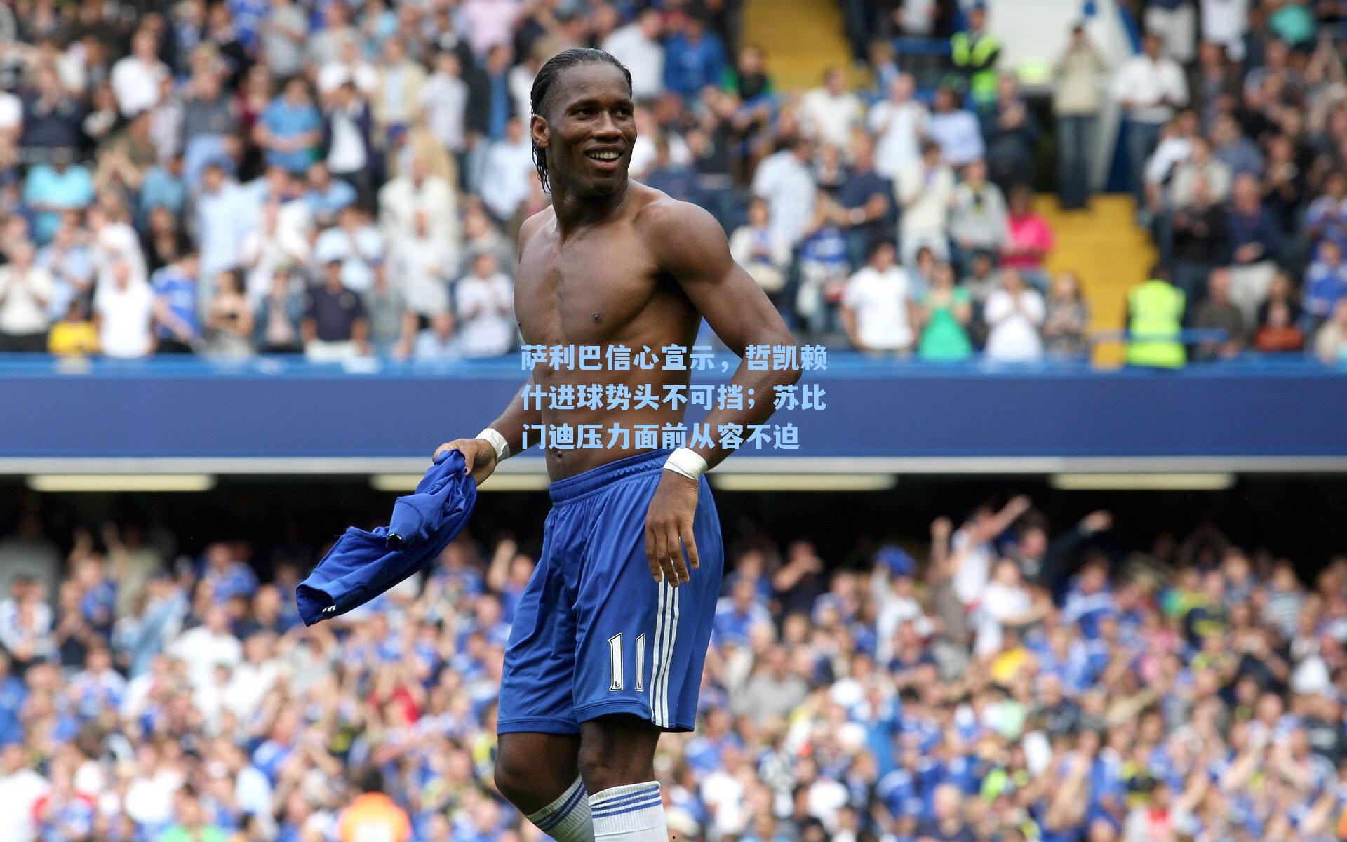 萨利巴信心宣示，哲凯赖什进球势头不可挡；苏比门迪压力面前从容不迫