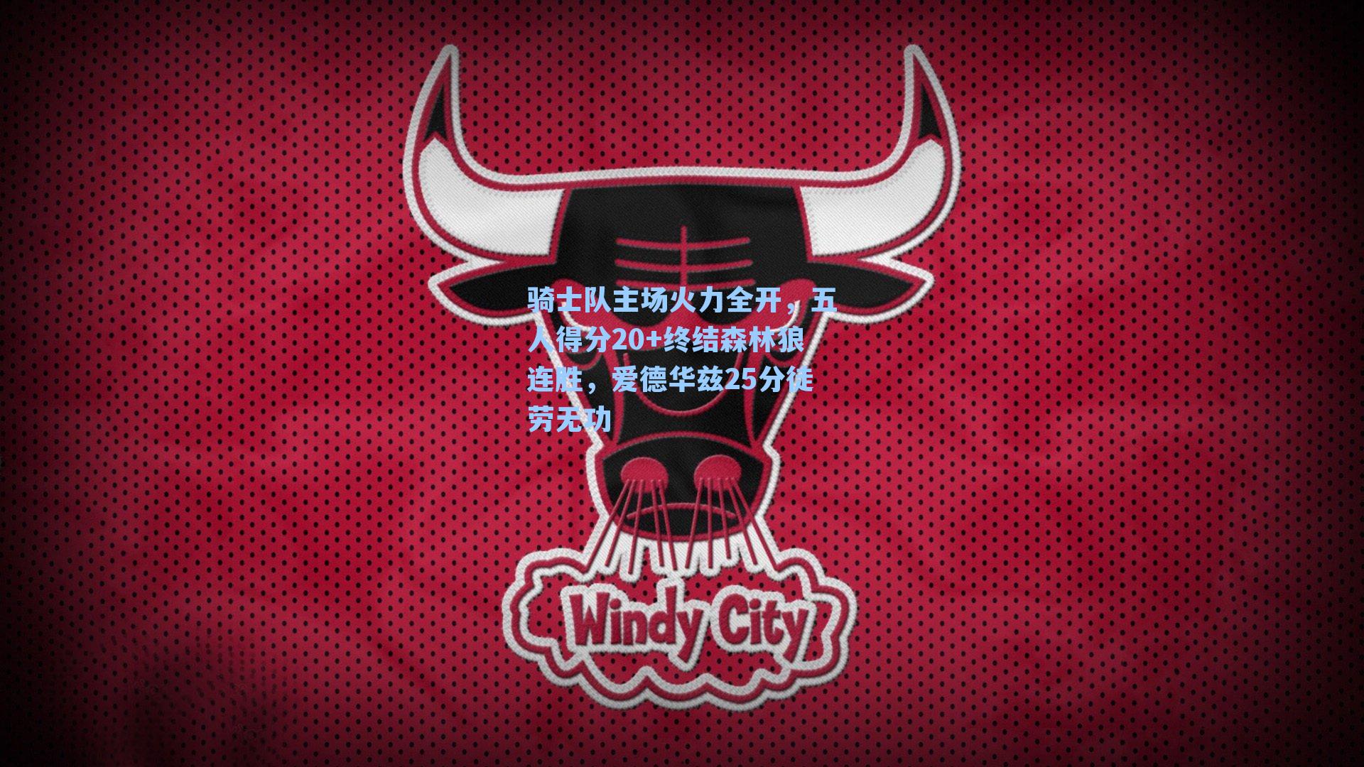 骑士队主场火力全开，五人得分20+终结森林狼连胜，爱德华兹25分徒劳无功