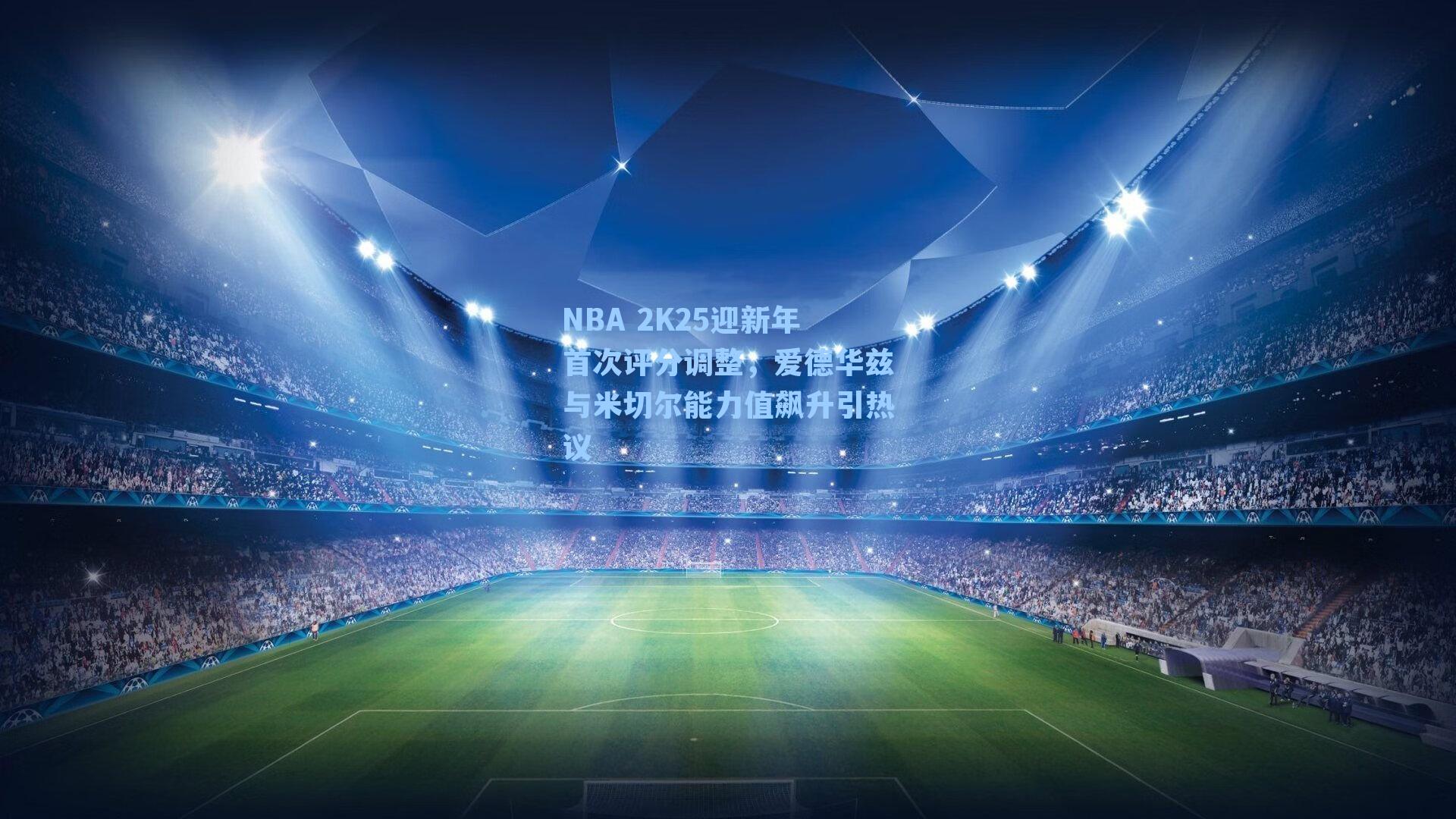 NBA 2K25迎新年首次评分调整,爱德华兹与米切尔能力值飙升引热议