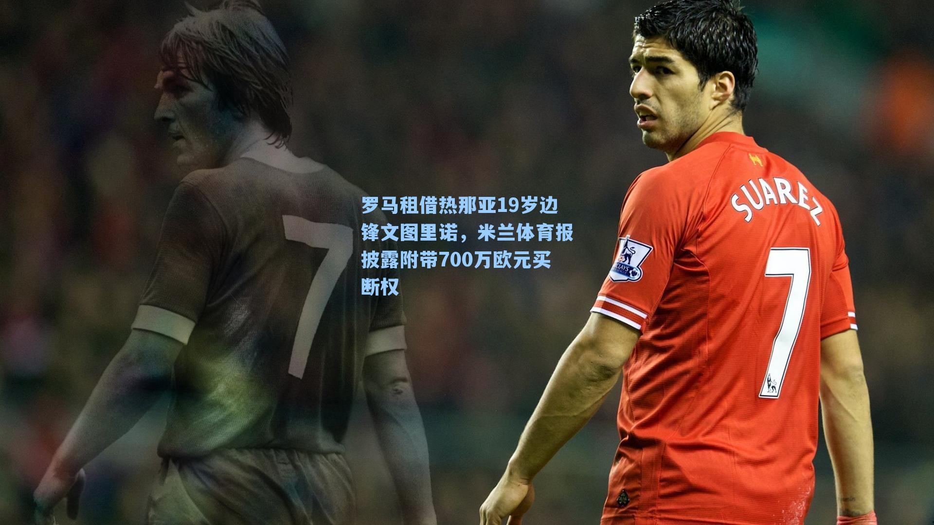 罗马租借热那亚19岁边锋文图里诺，米兰体育报披露附带700万欧元买断权