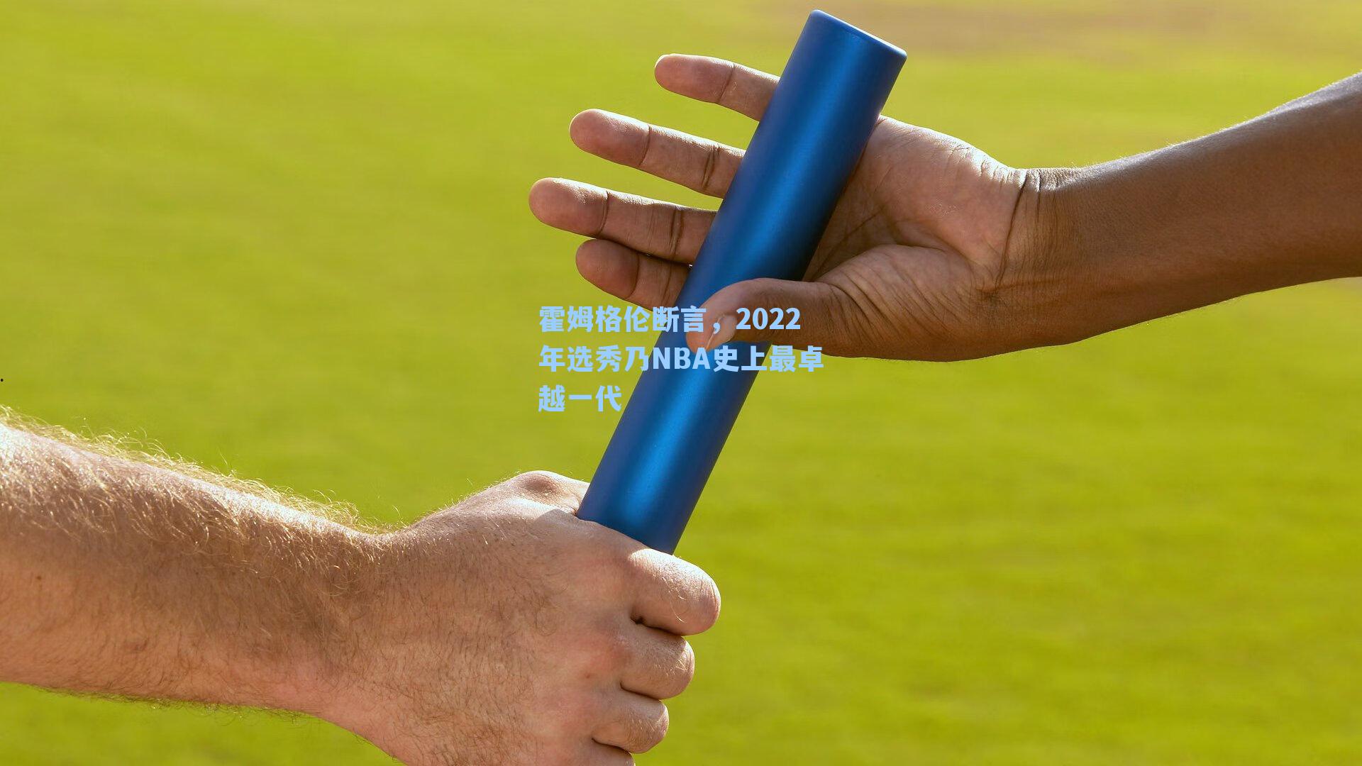 霍姆格伦断言，2022年选秀乃NBA史上最卓越一代