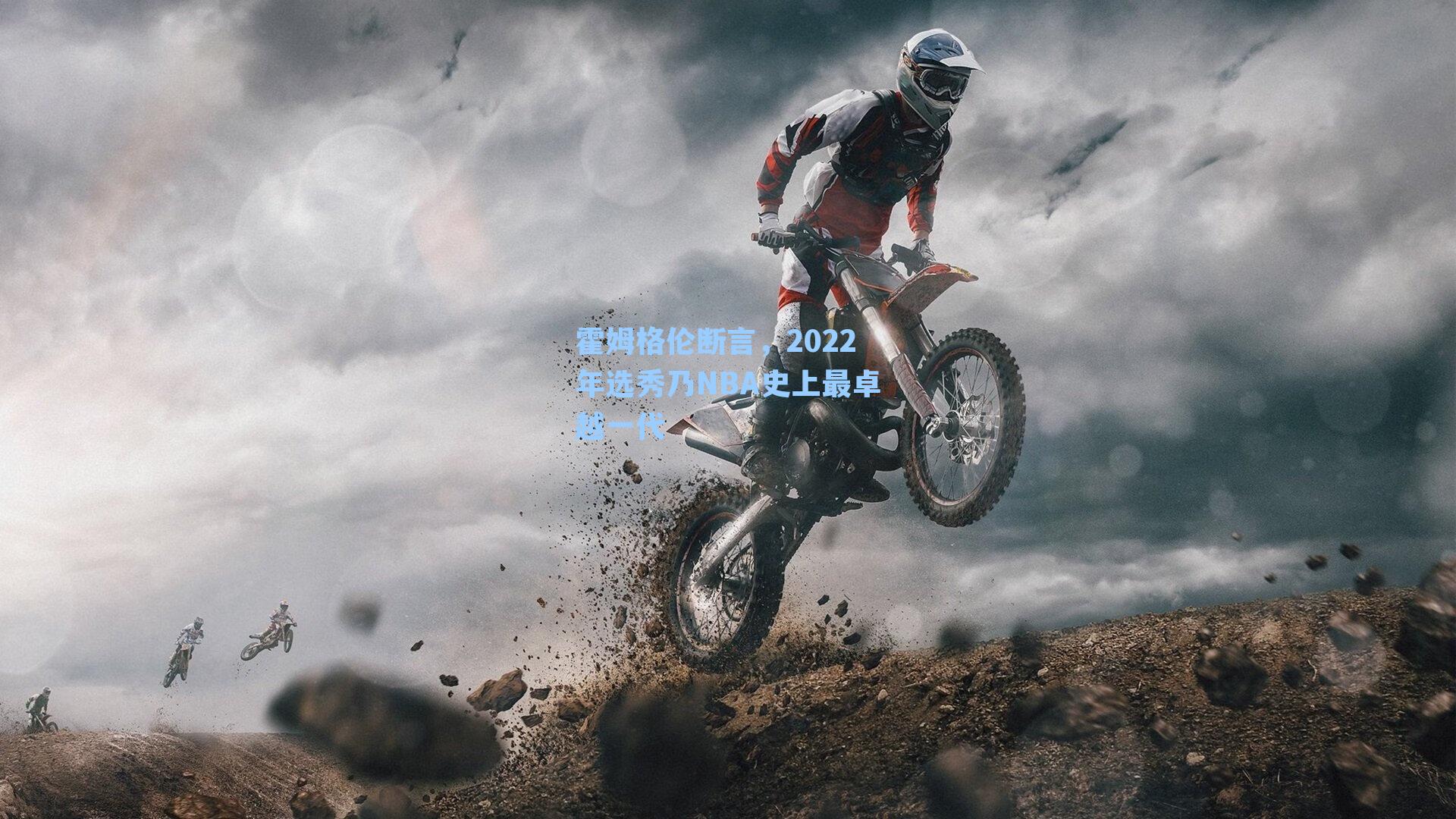 霍姆格伦断言，2022年选秀乃NBA史上最卓越一代