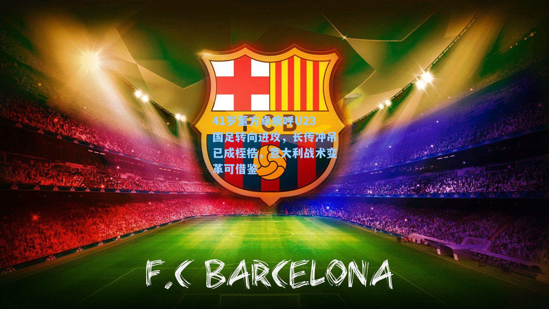 41岁董方卓疾呼U23国足转向进攻，长传冲吊已成桎梏，意大利战术变革可借鉴